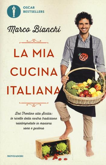 La mia cucina italiana. Dal Trentino alla Sicilia: le ricette della nostra tradizione reinterpretate in maniera sana e gustosa - Marco Bianchi - Libro Mondadori 2016, Oscar bestsellers | Libraccio.it