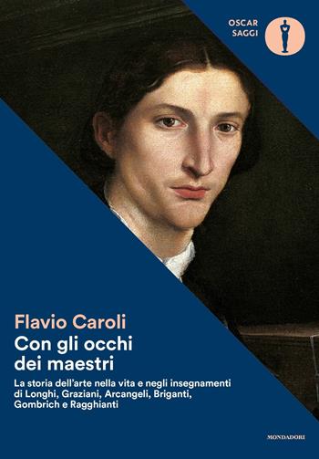 Con gli occhi dei maestri. La storia dell'arte nella vita e negli insegnamenti di Longhi, Graziani, Arcangeli, Briganti, Gombrich e Ragghianti - Flavio Caroli - Libro Mondadori 2017, Nuovi oscar saggi | Libraccio.it