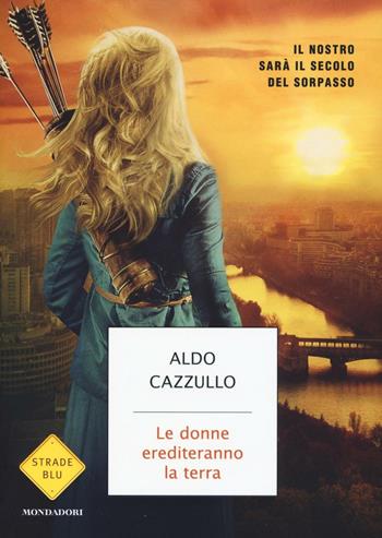 Le donne erediteranno la terra. Il nostro sarà il secolo del sorpasso - Aldo Cazzullo - Libro Mondadori 2016, Strade blu. Non Fiction | Libraccio.it