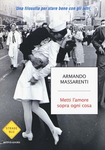 Metti l'amore sopra ogni cosa. Una filosofia per stare bene con gli altri - Armando Massarenti - Libro Mondadori 2017, Strade blu. Non Fiction | Libraccio.it