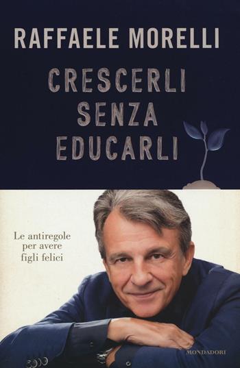 Crescerli senza educarli. Le antiregole per avere figli felici - Raffaele Morelli - Libro Mondadori 2016, Ingrandimenti | Libraccio.it