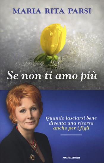 Se non ti amo più. Quando lasciarsi bene diventa una risorsa anche per i figli - Maria Rita Parsi - Libro Mondadori 2017, Ingrandimenti | Libraccio.it