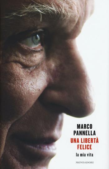 Una libertà felice. La mia vita - Marco Pannella, Matteo Angioli - Libro Mondadori 2016, Ingrandimenti | Libraccio.it