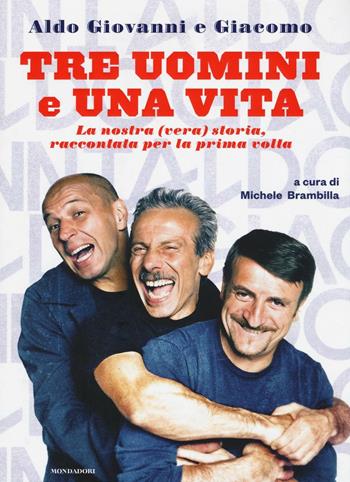 Tre uomini e una vita. La nostra (vera) storia raccontata per la prima volta - Giacomo Poretti, Giovanni Storti, Aldo Baglio - Libro Mondadori 2016 | Libraccio.it