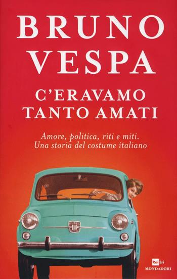 C'eravamo tanto amati. Amore, politica, riti e miti. Una storia del costume italiano - Bruno Vespa - Libro Mondadori 2016, I libri di Bruno Vespa | Libraccio.it