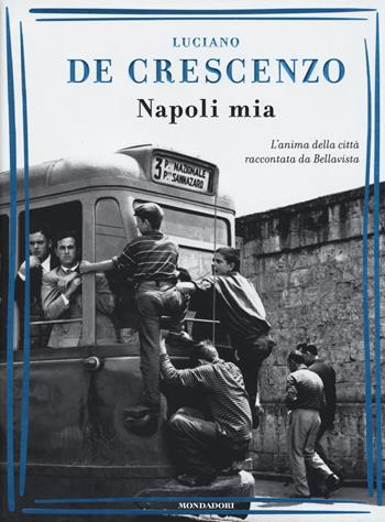 Napoli mia. L'anima della città raccontata da Bellavista - Luciano De Crescenzo - Libro Mondadori 2017, I libri di Luciano De Crescenzo | Libraccio.it