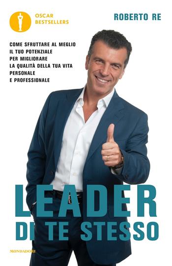 Leader di te stesso. Come sfruttare al meglio il tuo potenziale per migliorare la qualità della tua vita personale e professionale - Roberto Re - Libro Mondadori 2016, Oscar bestsellers | Libraccio.it