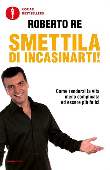 Smettila di incasinarti! - Roberto Re - Libro Mondadori 2016, Oscar bestsellers | Libraccio.it