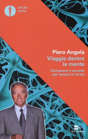 Viaggio dentro la mente. Conoscere il cervello per tenerlo in forma - Piero Angela - Libro Mondadori 2017, Oscar saggi | Libraccio.it