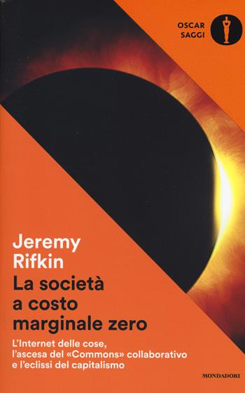 La società a costo marginale zero. L'internet delle cose, l'ascesa del «commons» collaborativo e l'eclissi del capitalismo - Jeremy Rifkin - Libro Mondadori 2017, Oscar saggi | Libraccio.it