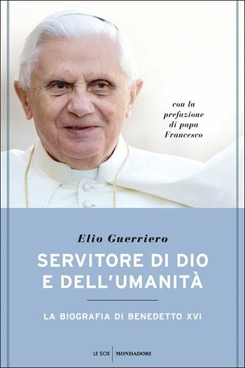 Servitore di Dio e dell'umanità. La biografia di Benedetto XVI - Elio Guerriero - Libro Mondadori 2016, Le scie | Libraccio.it