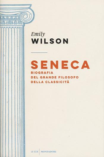Seneca. Biografia del grande filosofo della classicità - Emily Wilson - Libro Mondadori 2016, Le scie | Libraccio.it