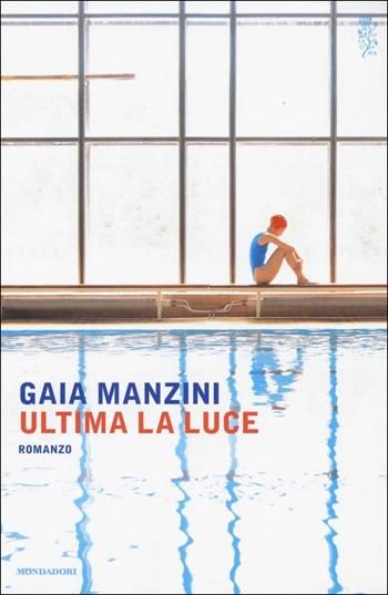 Ultima la luce - Gaia Manzini - Libro Mondadori 2017, Scrittori italiani e stranieri | Libraccio.it