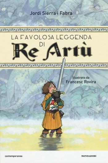 La favolosa leggenda di Re Artù - Jordi Sierra i Fabra - Libro Mondadori 2017, Contemporanea | Libraccio.it