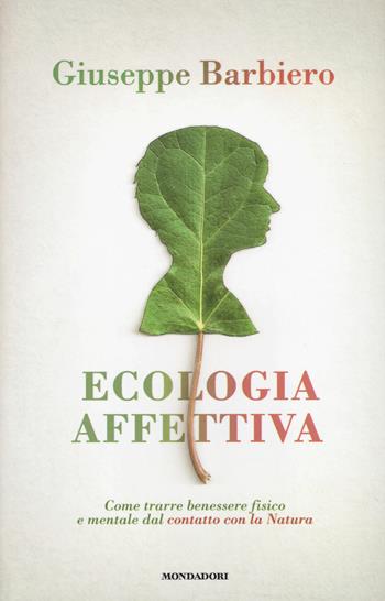 Ecologia affettiva. Come trarre benessere fisico e mentale dal contatto con la natura - Giuseppe Barbiero - Libro Mondadori 2017, Ingrandimenti | Libraccio.it