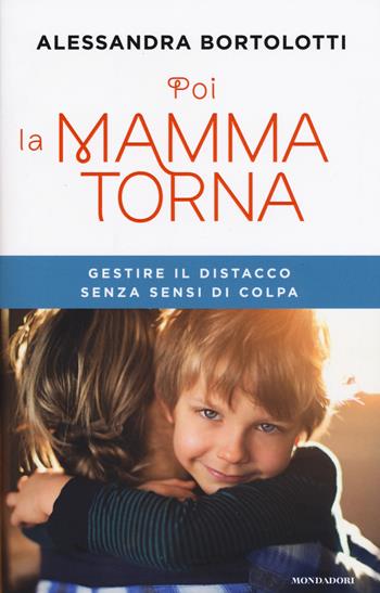 Poi la mamma torna. Gestire il distacco senza sensi di colpa - Alessandra Bortolotti - Libro Mondadori 2017, Comefare | Libraccio.it