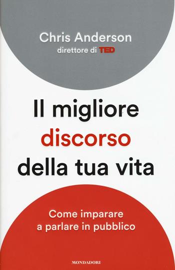 Il migliore discorso della tua vita. Come imparare a parlare in pubblico - Chris Anderson - Libro Mondadori 2017, Saggi stranieri | Libraccio.it