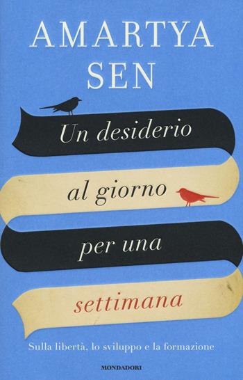 Un desiderio al giorno per una settimana. Sulla libertà, lo sviluppo e la formazione - Amartya K. Sen - Libro Mondadori 2017, Saggi stranieri | Libraccio.it