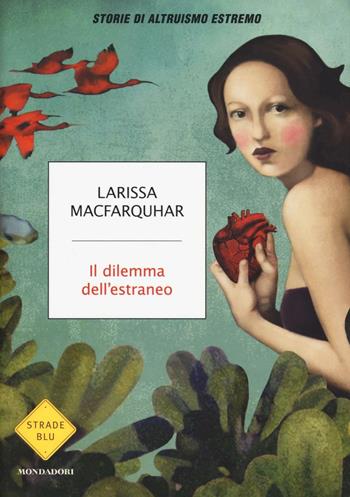 Il dilemma dell'estraneo. Storie di altruismo estremo - Larissa MacFarquhar - Libro Mondadori 2017, Strade blu. Non Fiction | Libraccio.it