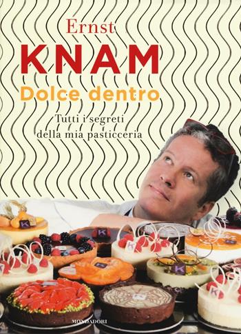 Dolce dentro. Tutti i segreti della mia pasticceria - Ernst Knam - Libro Mondadori 2017 | Libraccio.it