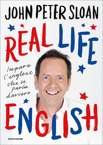 Real life english. Impara l'inglese che si parla davvero - John Peter Sloan - Libro Mondadori 2018, Vivere meglio | Libraccio.it