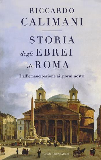 Storia degli ebrei di Roma. Dall'emancipazione ai giorni nostri - Riccardo Calimani - Libro Mondadori 2017, Le scie | Libraccio.it