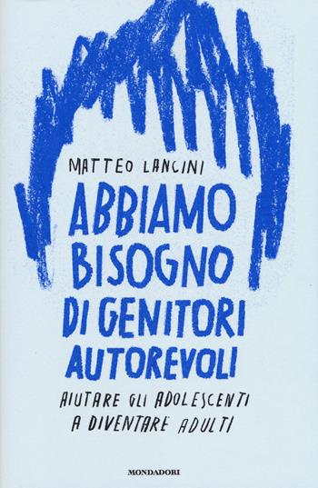 Abbiamo bisogno di genitori autorevoli. Aiutare gli adolescenti a diventare adulti - Matteo Lancini - Libro Mondadori 2017, Saggi | Libraccio.it