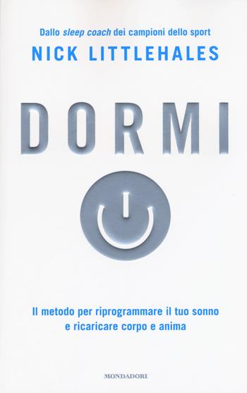 Dormi. Il metodo per riprogrammare il tuo sonno e ricaricare corpo e anima - Nick Littlehales - Libro Mondadori 2017, Comefare | Libraccio.it