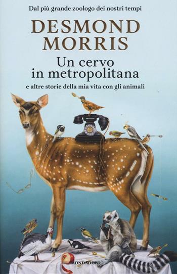 Un cervo in metropolitana e altre storie della mia vita con gli animali - Desmond Morris - Libro Mondadori 2017, Ingrandimenti | Libraccio.it