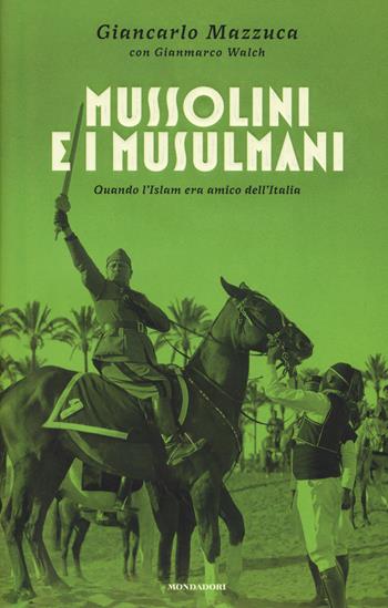 Mussolini e i musulmani. Quando l'Islam era amico dell'Italia - Giancarlo Mazzuca, Gianmarco Walch - Libro Mondadori 2017, Ingrandimenti | Libraccio.it