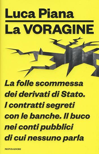 La voragine. La folle scommessa dei derivati di Stato. I contratti segreti con le banche. Il buco nei conti pubblici di cui nessuno parla - Luca Piana - Libro Mondadori 2017, Frecce | Libraccio.it