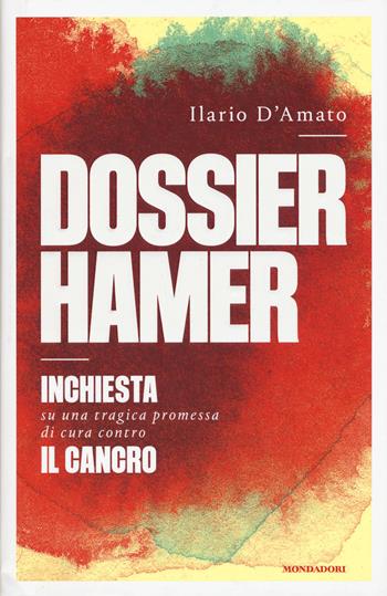 Dossier Hamer. Inchiesta su una tragica premessa di cura contro il cancro - Ilario D'Amato - Libro Mondadori 2017, Frecce | Libraccio.it