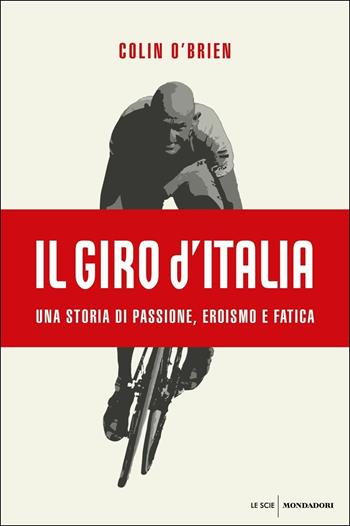 Il Giro d'Italia. Una storia di passione, eroismo e fatica - Colin O'Brien - Libro Mondadori 2017, Le scie | Libraccio.it