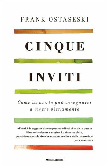 Cinque inviti. Come la morte può insegnarci a vivere pienamente - Frank Ostaseski - Libro Mondadori 2017, Saggi stranieri | Libraccio.it