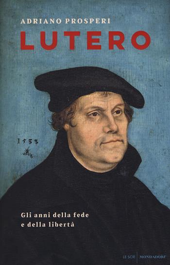 Lutero. Gli anni della fede e della libertà - Adriano Prosperi - Libro Mondadori 2017, Le scie | Libraccio.it