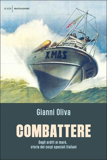 Combattere. Dagli arditi ai marò, storia dei corpi speciali italiani - Gianni Oliva - Libro Mondadori 2017, Le scie | Libraccio.it