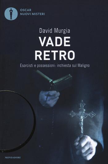 Vade retro. Esorcisti e possessioni: inchiesta sul maligno - David Murgia - Libro Mondadori 2017, Oscar nuovi misteri | Libraccio.it