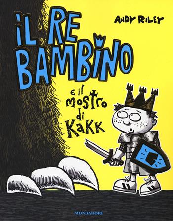 Il re bambino e il mostro di Kakk - Andy Riley - Libro Mondadori 2017 | Libraccio.it