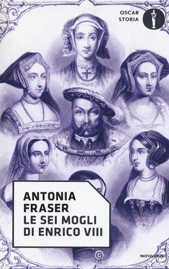 Le sei mogli di Enrico VIII - Antonia Fraser - Libro Mondadori 2017, Oscar storia | Libraccio.it