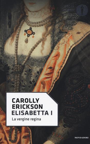 Elisabetta I. La vergine regina - Carolly Erickson - Libro Mondadori 2017, Oscar storia | Libraccio.it