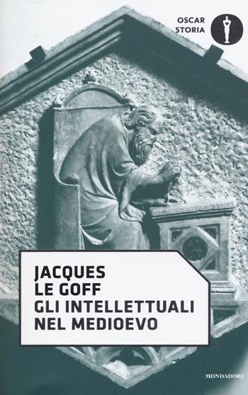 Gli intellettuali nel Medioevo - Jacques Le Goff - Libro Mondadori 2017, Oscar storia | Libraccio.it