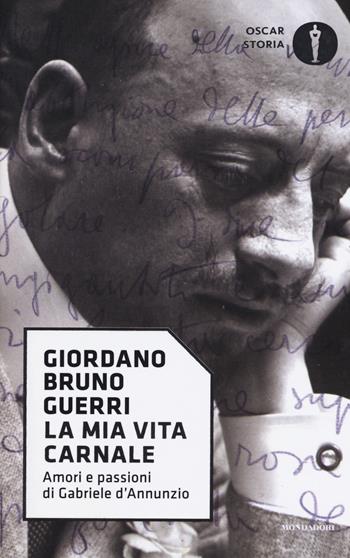 La mia vita carnale. Amori e passioni di Gabriele D'Annunzio - Giordano Bruno Guerri - Libro Mondadori 2017, Oscar storia | Libraccio.it
