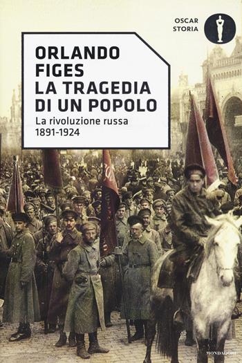 La tragedia di un popolo. La rivoluzione russa 1891-1924 - Orlando Figes - Libro Mondadori 2017, Oscar storia | Libraccio.it