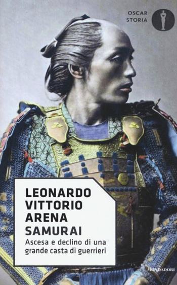 Samurai. Ascesa e declino di una grande casta di guerrieri - Leonardo V. Arena - Libro Mondadori 2017, Oscar storia | Libraccio.it