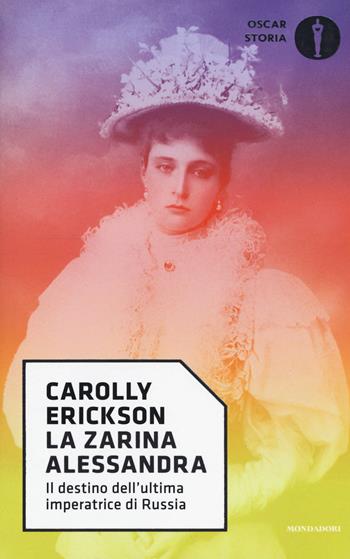 La zarina Alessandra. Il destino dell'ultima imperatrice di Russia - Carolly Erickson - Libro Mondadori 2017, Oscar storia | Libraccio.it
