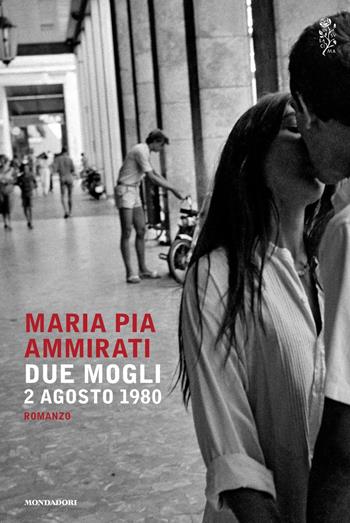 Due mogli. 2 agosto 1980 - Maria Pia Ammirati - Libro Mondadori 2017, Scrittori italiani e stranieri | Libraccio.it