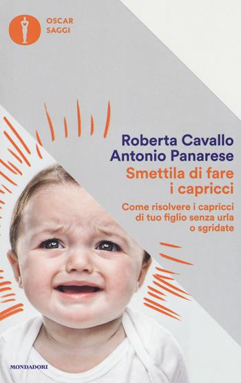 Smettila di fare i capricci. Come risolvere i capricci di tuo figlio senza urla o sgridate, anche se pensi di averle già provate tutte - Roberta Cavallo, Antonio Panarese - Libro Mondadori 2017, Oscar saggi | Libraccio.it