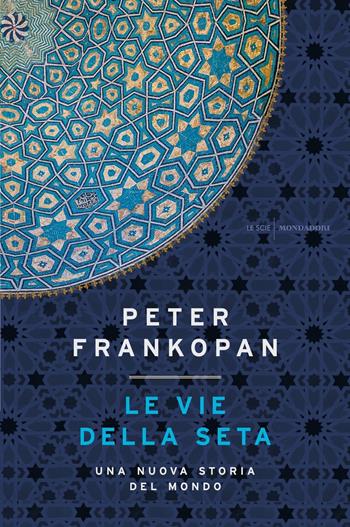 Le vie della seta. Una nuova storia del mondo - Peter Frankopan - Libro Mondadori 2017, Le scie. Nuova serie | Libraccio.it