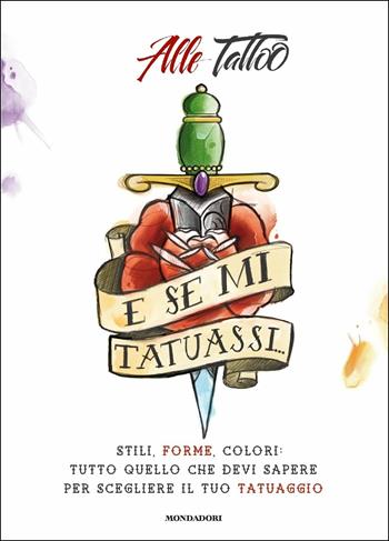 E se mi tatuassi... Stili, forme, colori: tutto quello che devi sapere per scegliere il tuo tatuaggio - Alle Tattoo - Libro Mondadori 2017, Arcobaleno | Libraccio.it