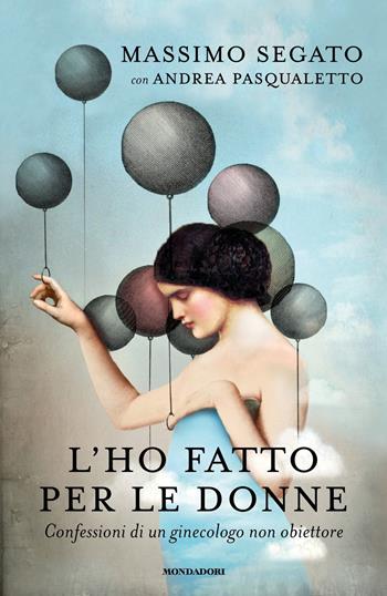 L'ho fatto per le donne. Confessioni di un ginecologo non obiettore - Massimo Segato, Andrea Pasqualetto - Libro Mondadori 2017, Ingrandimenti | Libraccio.it